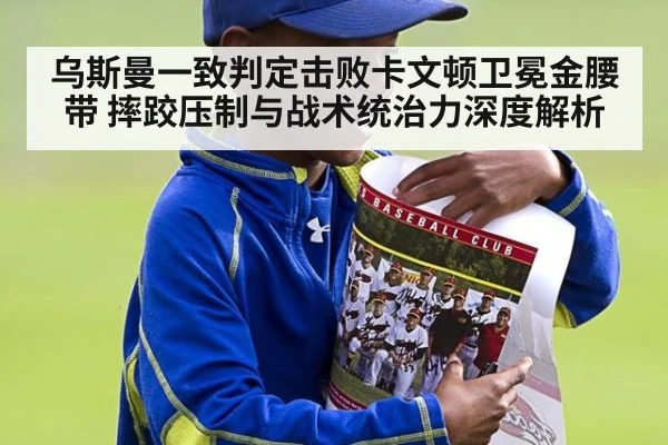 乌斯曼一致判定击败卡文顿卫冕金腰带 摔跤压制与战术统治力深度解析（jiuyouhui）