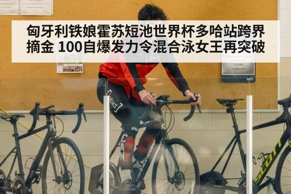 匈牙利铁娘霍苏短池世界杯多哈站跨界摘金 100自爆发力令混合泳女王再突破 | jiuyouhui
