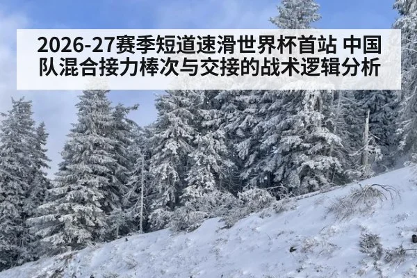 2026-27赛季短道速滑世界杯首站 中国队混合接力棒次与交接的战术逻辑分析（jiuyouhui）