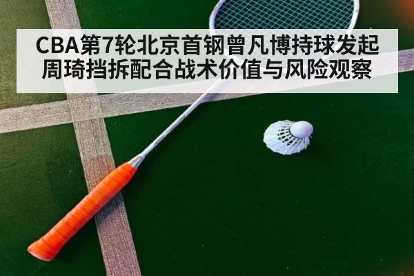 CBA第7轮北京首钢曾凡博持球发起周琦挡拆配合战术价值与风险观察